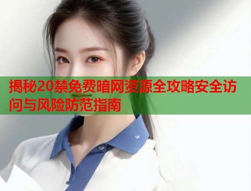 揭秘20禁免费暗网资源全攻略安全访问与风险防范指南