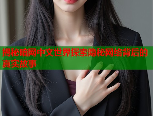 揭秘暗网中文世界探索隐秘网络背后的真实故事  第2张