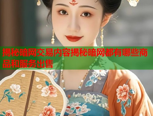揭秘暗网交易内容揭秘暗网都有哪些商品和服务出售  第2张