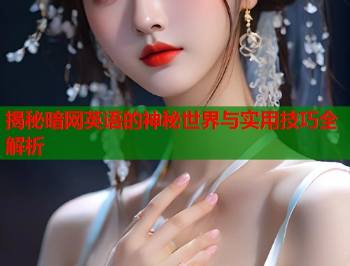 揭秘暗网英语的神秘世界与实用技巧全解析