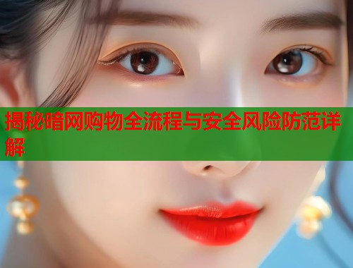 揭秘暗网购物全流程与安全风险防范详解