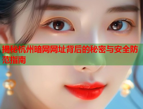 揭秘杭州暗网网址背后的秘密与安全防范指南