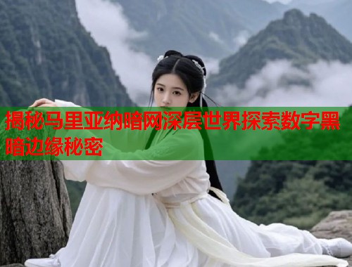 揭秘马里亚纳暗网深层世界探索数字黑暗边缘秘密