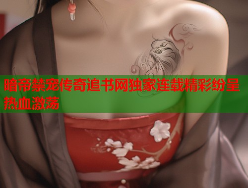 暗帝禁宠传奇追书网独家连载精彩纷呈热血激荡