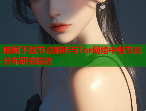 暗网下载节点解析与Tor网络中继节点分布研究综述