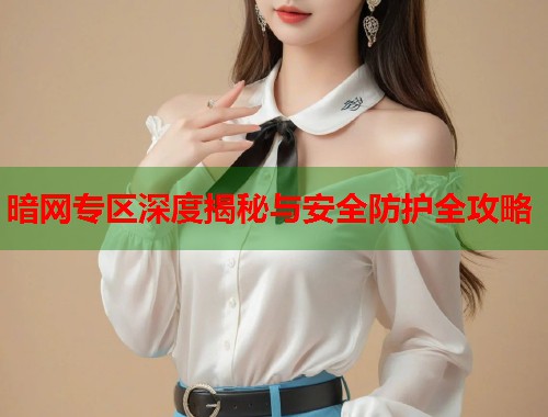 暗网专区深度揭秘与安全防护全攻略