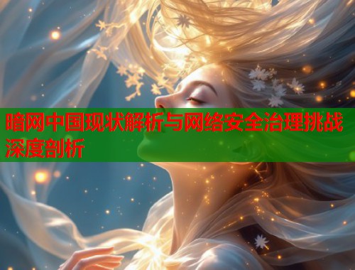 暗网中国现状解析与网络安全治理挑战深度剖析