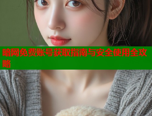 暗网免费账号获取指南与安全使用全攻略