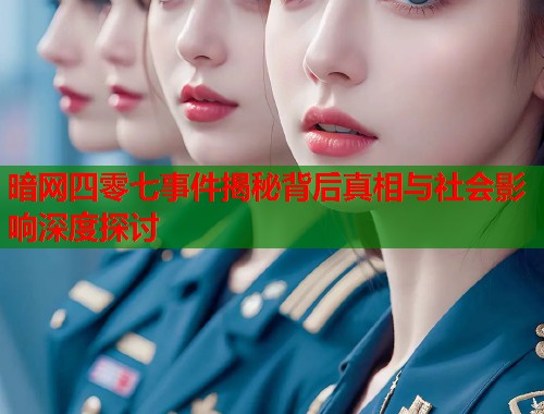 暗网四零七事件揭秘背后真相与社会影响深度探讨