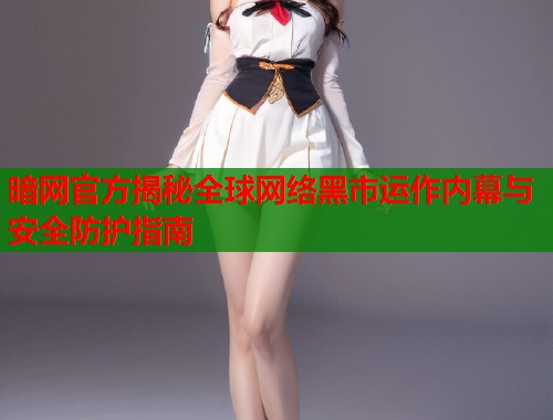 暗网官方揭秘全球网络黑市运作内幕与安全防护指南