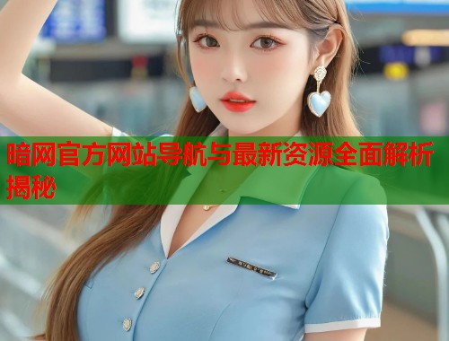 暗网官方网站导航与最新资源全面解析揭秘