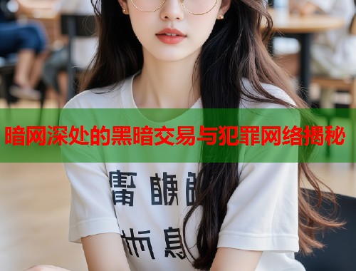 暗网深处的黑暗交易与犯罪网络揭秘