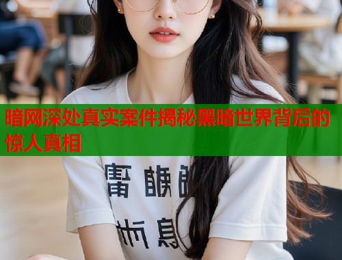 暗网深处真实案件揭秘黑暗世界背后的惊人真相  第2张