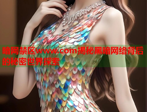 暗网禁区www.com揭秘黑暗网络背后的秘密世界探索  第2张