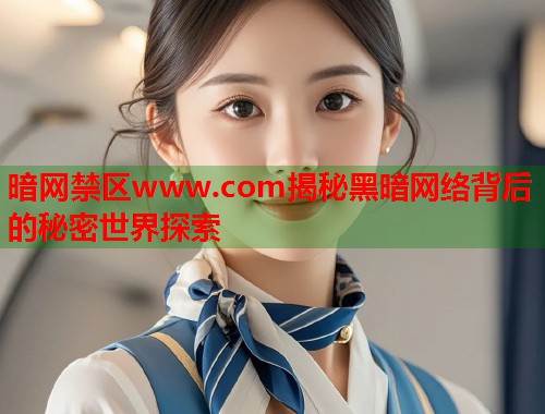 暗网禁区www.com揭秘黑暗网络背后的秘密世界探索