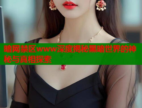 暗网禁区www深度揭秘黑暗世界的神秘与真相探索