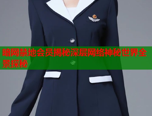 暗网禁地会员揭秘深层网络神秘世界全景探秘