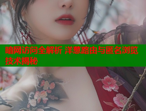 暗网访问全解析 洋葱路由与匿名浏览技术揭秘