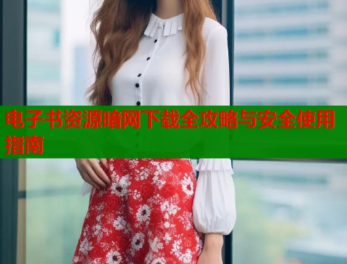 电子书资源暗网下载全攻略与安全使用指南